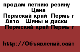 продам летнию резину 185-65-15 › Цена ­ 3 500 - Пермский край, Пермь г. Авто » Шины и диски   . Пермский край,Пермь г.